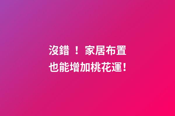 沒錯！家居布置也能增加桃花運！